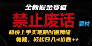 全新掘金赛道,禁止废话题材,超快上手实现原创保姆级教程,轻松日入3位数【揭秘】-599资源坊
