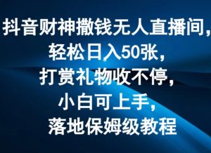 抖音财神撒钱无人直播间轻松日入50张,打赏礼物收不停,小白可上手,落地保姆级教程【揭秘】-599资源坊
