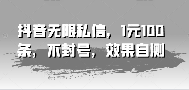 抖音无限私信，1元100条，不封号，效果自测-599资源坊