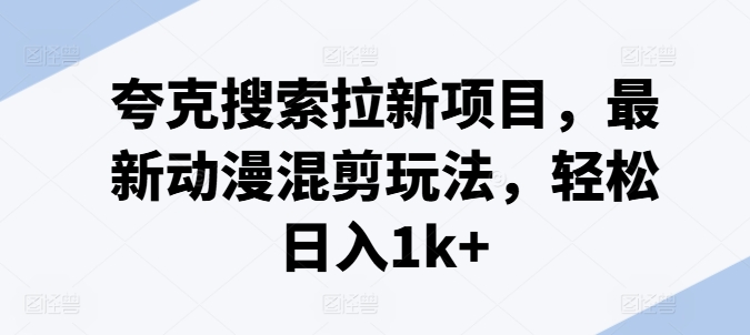 夸克搜索拉新项目，最新动漫混剪玩法，轻松日入1k+-599资源坊