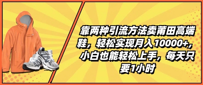 靠两种引流方法卖莆田高端鞋，轻松实现月入1W+，小白也能轻松上手，每天只要1小时【揭秘】-599资源坊