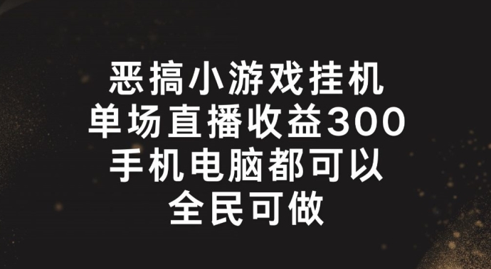 恶搞小游戏挂机，单场直播300+，全民可操作【揭秘】-599资源坊