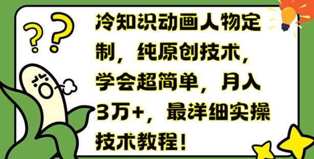 冷知识动画人物定制，纯原创技术，学会超简单，月入3万+，最详细实操技术教程【揭秘】-599资源坊
