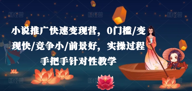 小说推广快速变现营，0门槛/变现快/竞争小/前景好，实操过程手把手针对性教学-599资源坊