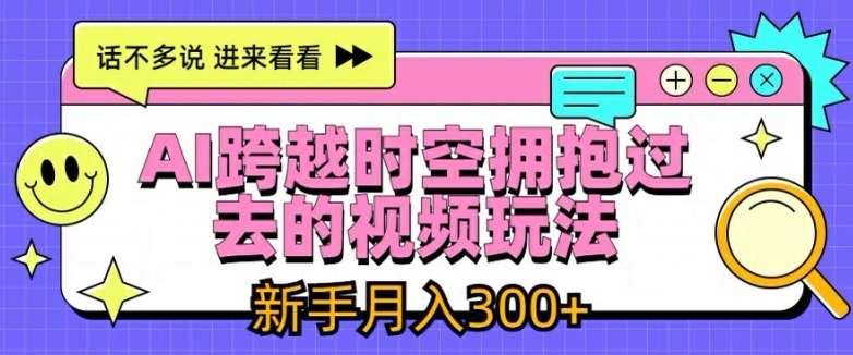 AI跨越时空拥抱过去的视频玩法，新手月入3000+【揭秘】-599资源坊
