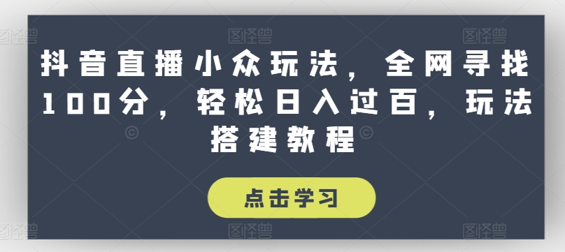 抖音直播小众玩法，全网寻找100分，轻松日入过百，玩法搭建教程【揭秘】-599资源坊