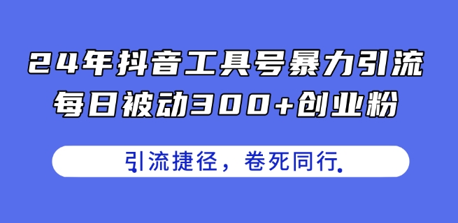 24年抖音工具号暴力引流，每日被动300+创业粉，创业粉捷径，卷死同行【揭秘】-599资源坊