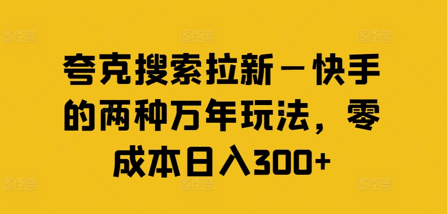 夸克搜索拉新—快手的两种万年玩法，零成本日入300+-599资源坊