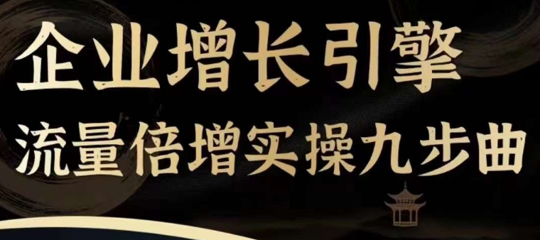 企业增长引擎流量倍增实操九步曲，一套课程帮你找到快速、简单、有效、可复制的获客+变现方式，-599资源坊