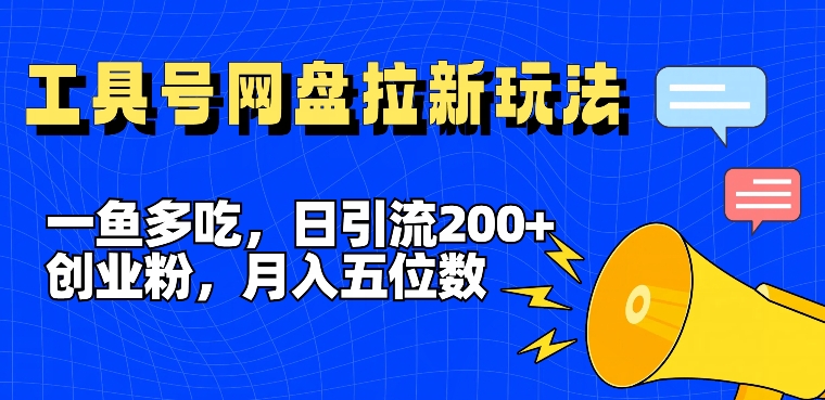 一鱼多吃，日引流200+创业粉，全平台工具号，网盘拉新新玩法月入5位数【揭秘】-599资源坊