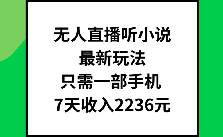 无人直播听小说最新玩法，只需一部手机，7天收入2236元【揭秘】-599资源坊