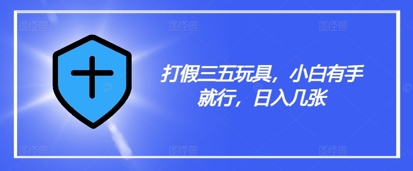 打假三五玩具，小白有手就行，日入几张【仅揭秘】-599资源坊