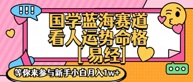 国学蓝海赋能赛道，零基础学习，手把手教学独一份新手小白月入1W+【揭秘】-599资源坊