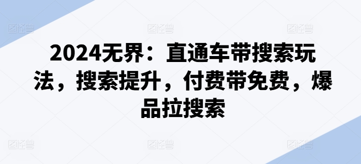 2024无界：直通车带搜索玩法，搜索提升，付费带免费，爆品拉搜索-599资源坊