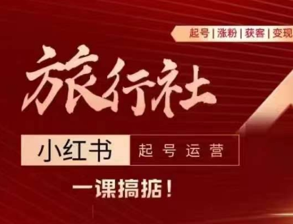 旅行社小红书起号运营，深入浅出为大家讲解旅行社在小红书如何起号、涨粉、引流、变现-599资源坊