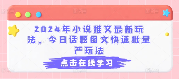 2024年小说推文最新玩法，今日话题图文快速批量产玩法-599资源坊