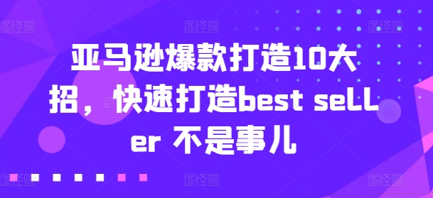 亚马逊爆款打造10大招，快速打造best seller 不是事儿-599资源坊