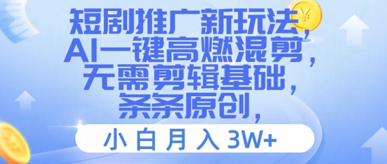 短剧推广新玩法，AI一键高燃混剪，无需剪辑基础，条条原创，小白月入3W+【揭秘】-599资源坊