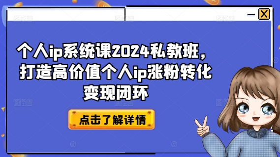 个人ip系统课2024私教班，打造高价值个人ip涨粉转化变现闭环-599资源坊
