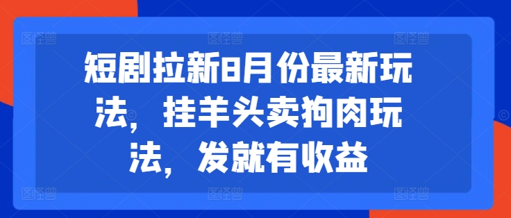 短剧拉新8月份最新玩法，挂羊头卖狗肉玩法，发就有收益-599资源坊