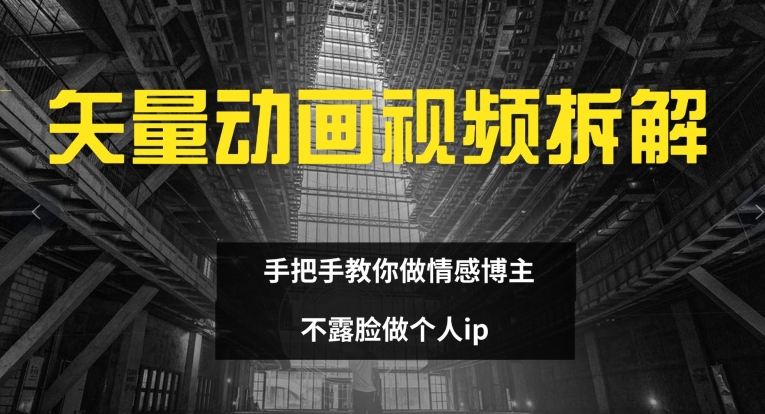 矢量动画视频全拆解 手把手教你做情感博主 不露脸做个人ip【揭秘】-599资源坊