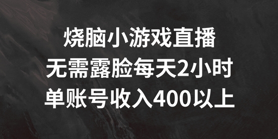 烧脑小游戏直播，无需露脸每天2小时，单账号日入400+【揭秘】-599资源坊