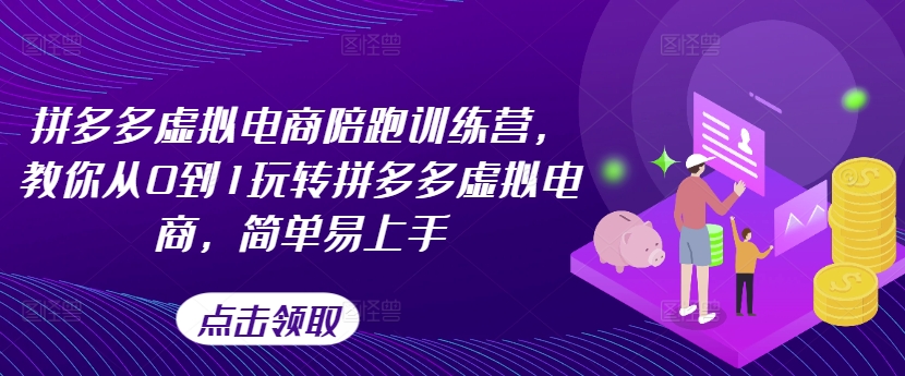 拼多多虚拟电商陪跑训练营，教你从0到1玩转拼多多虚拟电商，简单易上手（更新）-599资源坊