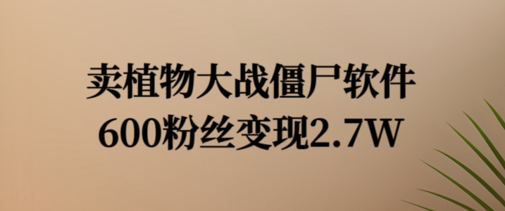 卖植物大战僵尸软件，600粉丝变现2.7W【揭秘】-599资源坊