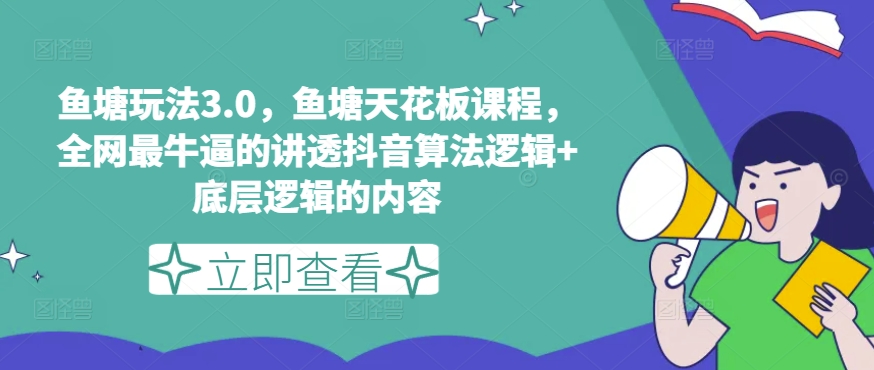 鱼塘玩法3.0，鱼塘天花板课程，全网最牛逼的讲透抖音算法逻辑+底层逻辑的内容（更新）-599资源坊