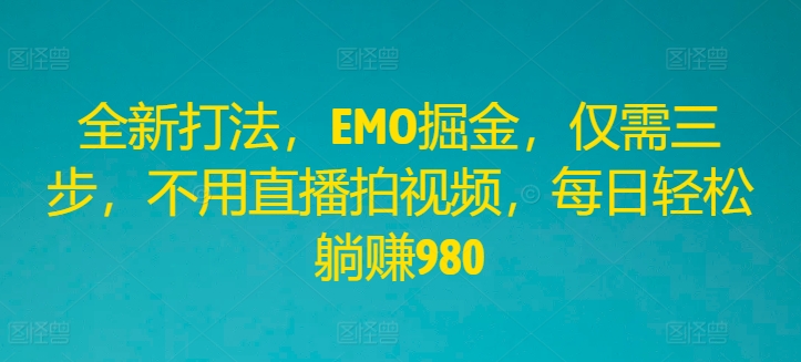 全新打法，EMO掘金，仅需三步，不用直播拍视频，每日轻松躺赚980【揭秘】-599资源坊