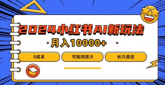 2024年小红书最新项目，AI蓝海赛道，可矩阵，0成本，小白也能轻松月入1w【揭秘】-599资源坊