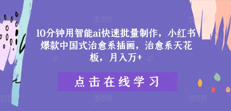 10分钟用智能ai快速批量制作，小红书爆款中国式治愈系插画，治愈系天花板，月入万+【揭秘】-599资源坊