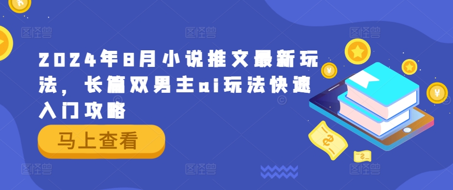 2024年8月小说推文最新玩法，长篇双男主ai玩法快速入门攻略-599资源坊