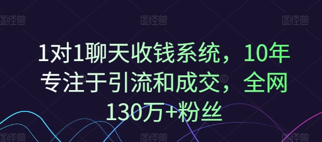 1对1聊天收钱系统，10年专注于引流和成交，全网130万+粉丝-599资源坊