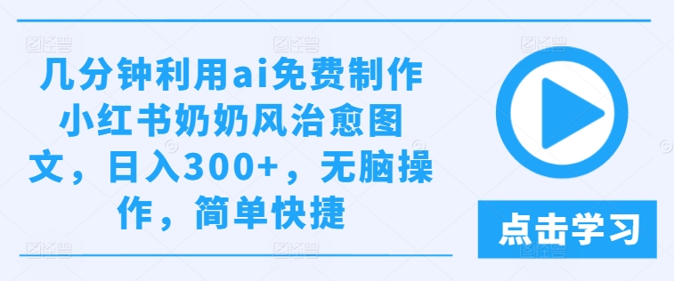 几分钟利用ai免费制作小红书奶奶风治愈图文，日入300+，无脑操作，简单快捷【揭秘】-599资源坊