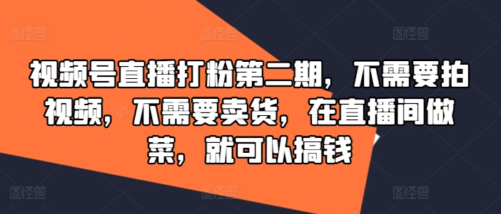 视频号直播打粉第二期，不需要拍视频，不需要卖货，在直播间做菜，就可以搞钱-599资源坊