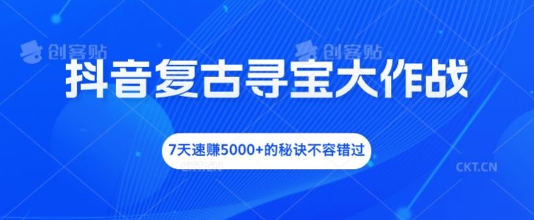 抖音复古寻宝大作战，7天速赚5000+的秘诀不容错过【揭秘】-599资源坊