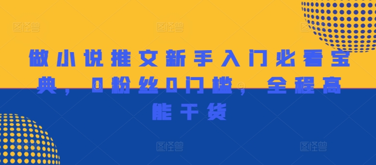 做小说推文新手入门必看宝典，0粉丝0门槛，全程高能干货-599资源坊