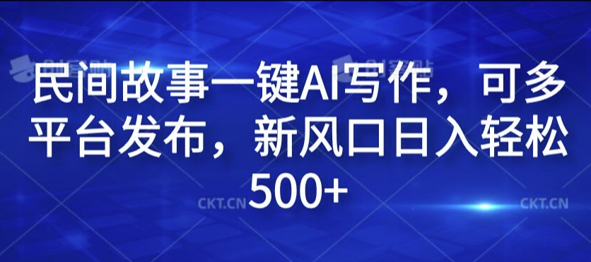民间故事一键AI写作，可多平台发布，新风口日入轻松500+【揭秘】-599资源坊