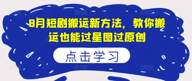 8月短剧搬运新方法，教你搬运也能过星图过原创-599资源坊