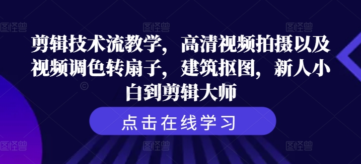 剪辑技术流教学，高清视频拍摄以及视频调色转扇子，建筑抠图，新人小白到剪辑大师-599资源坊