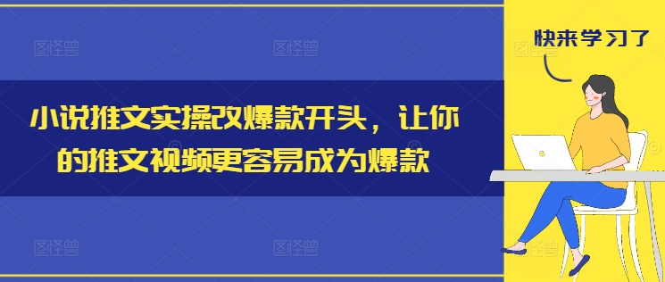 小说推文实操改爆款开头，让你的推文视频更容易成为爆款-599资源坊