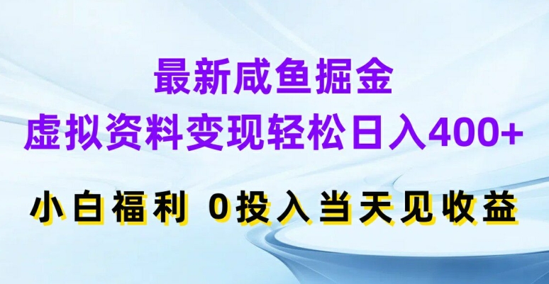 最新咸鱼掘金，虚拟资料变现，轻松日入400+，小白福利，0投入当天见收益【揭秘】-599资源坊