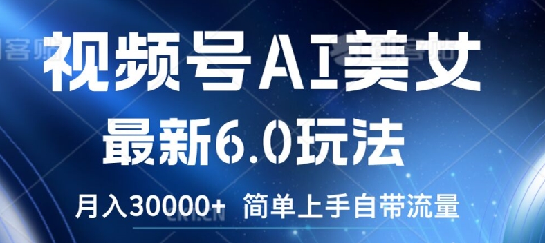 视频号AI美女最新6.0玩法，简单上手自带流量，月入3w【揭秘】-599资源坊