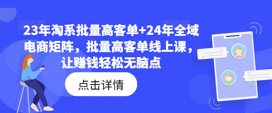 23年淘系批量高客单+24年全域电商矩阵，批量高客单线上课，让赚钱轻松无脑点-599资源坊