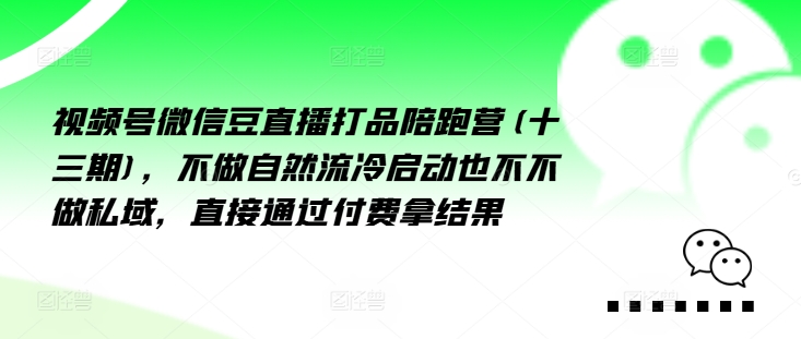 视频号微信豆直播打品陪跑营(十三期)，‮做不‬自‮流然‬冷‮动启‬也不不做私域，‮接直‬通‮付过‬费拿结果-599资源坊