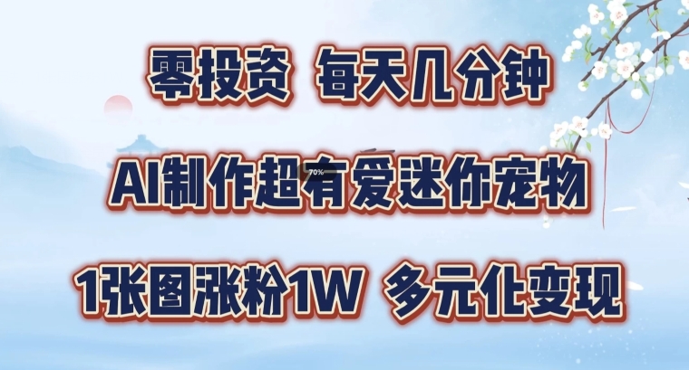 AI制作超有爱迷你宠物玩法，1张图涨粉1W，多元化变现，手把手交给你【揭秘】-599资源坊