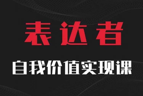 【表达者】自我价值实现课，思辨盛宴极致表达-599资源坊