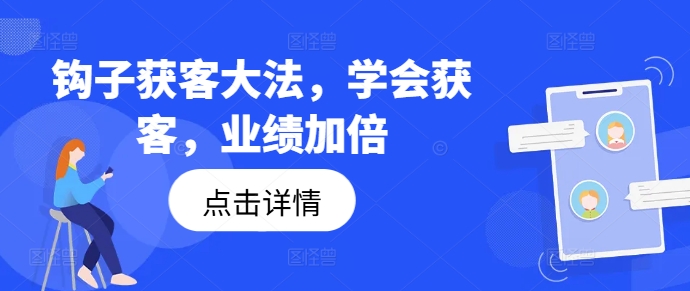 钩子获客大法，学会获客，业绩加倍-599资源坊