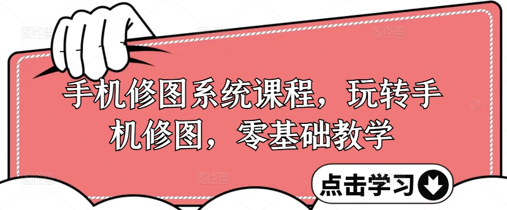 手机修图系统课程，玩转手机修图，零基础教学-599资源坊